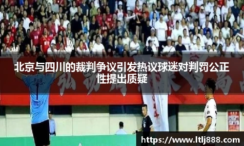 北京与四川的裁判争议引发热议球迷对判罚公正性提出质疑