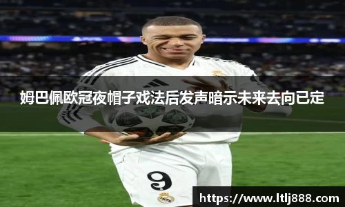 姆巴佩欧冠夜帽子戏法后发声暗示未来去向已定