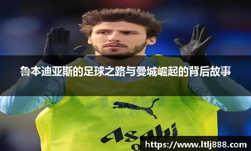 鲁本迪亚斯的足球之路与曼城崛起的背后故事