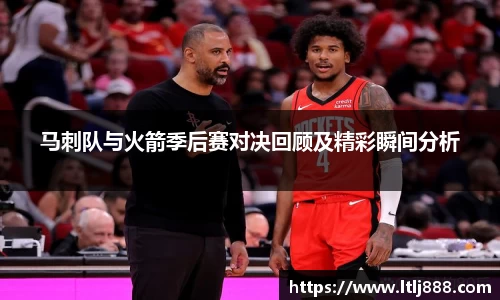 马刺队与火箭季后赛对决回顾及精彩瞬间分析